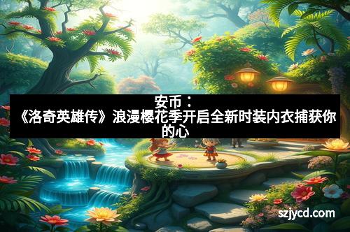 安币：《洛奇英雄传》浪漫樱花季开启全新时装内衣捕获你的心