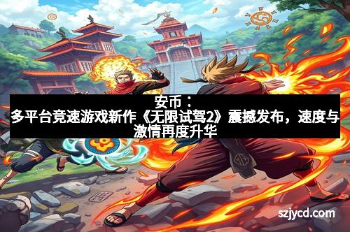 安币：多平台竞速游戏新作《无限试驾2》震撼发布，速度与激情再度升华